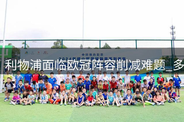 利物浦面临欧冠阵容削减难题 多名球员恐离队